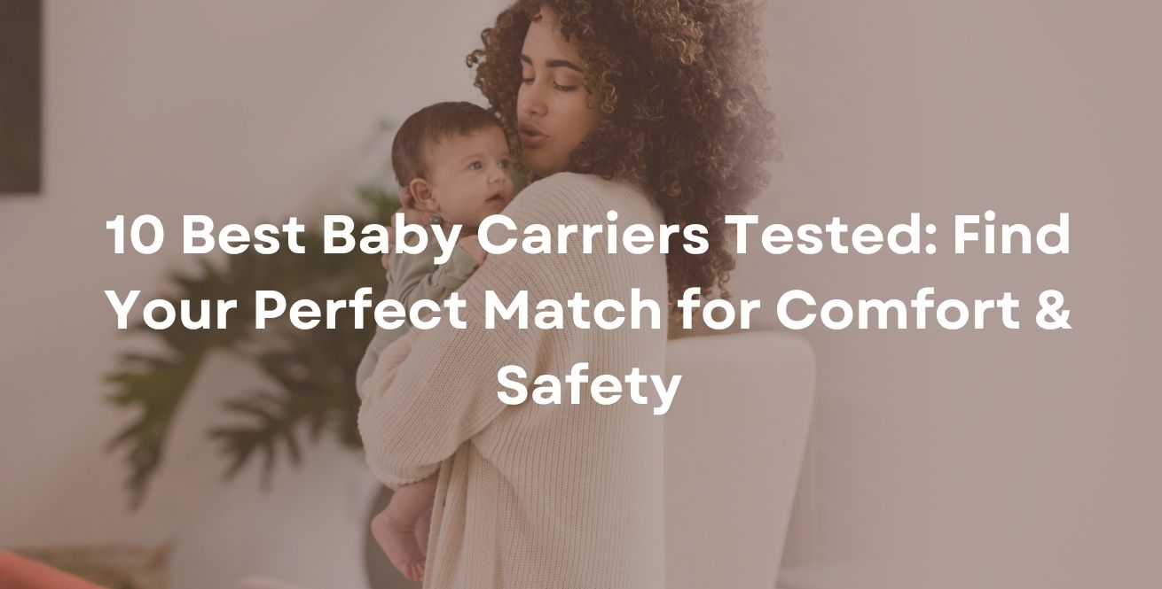 10 Best Baby Carriers Tested: Find Your Perfect Match for Comfort & Safety