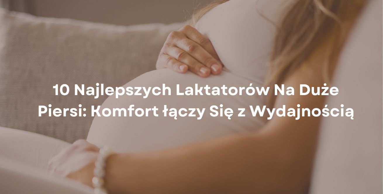 10 Najlepszych Laktatorów Na Duże Piersi: Komfort łączy Się z Wydajnością10 Najlepszych Laktatorów Na Duże Piersi: Komfort łączy Się z Wydajnością