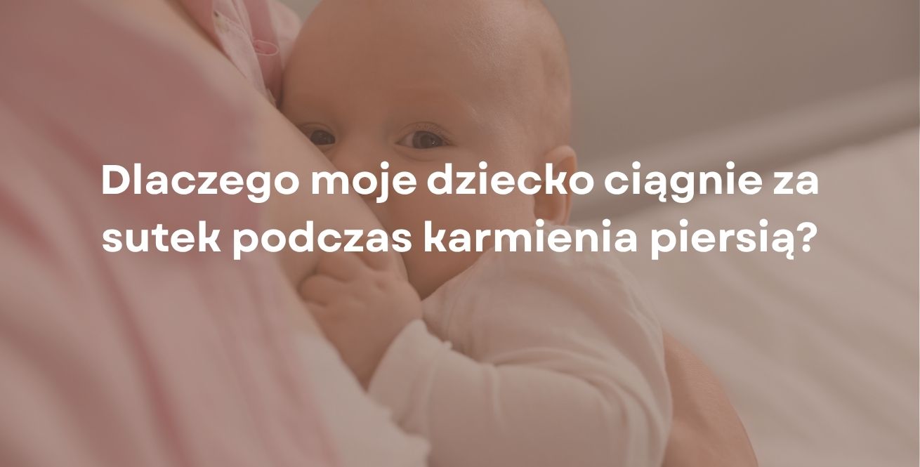 Dlaczego moje dziecko ciągnie za sutek podczas karmienia piersią?