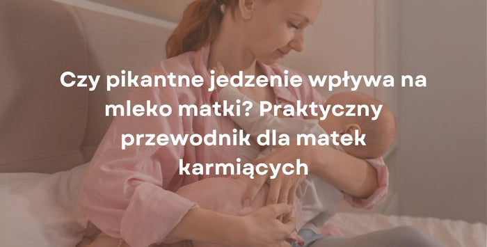 Czy pikantne jedzenie wpływa na mleko matki? Praktyczny przewodnik dla matek karmiących