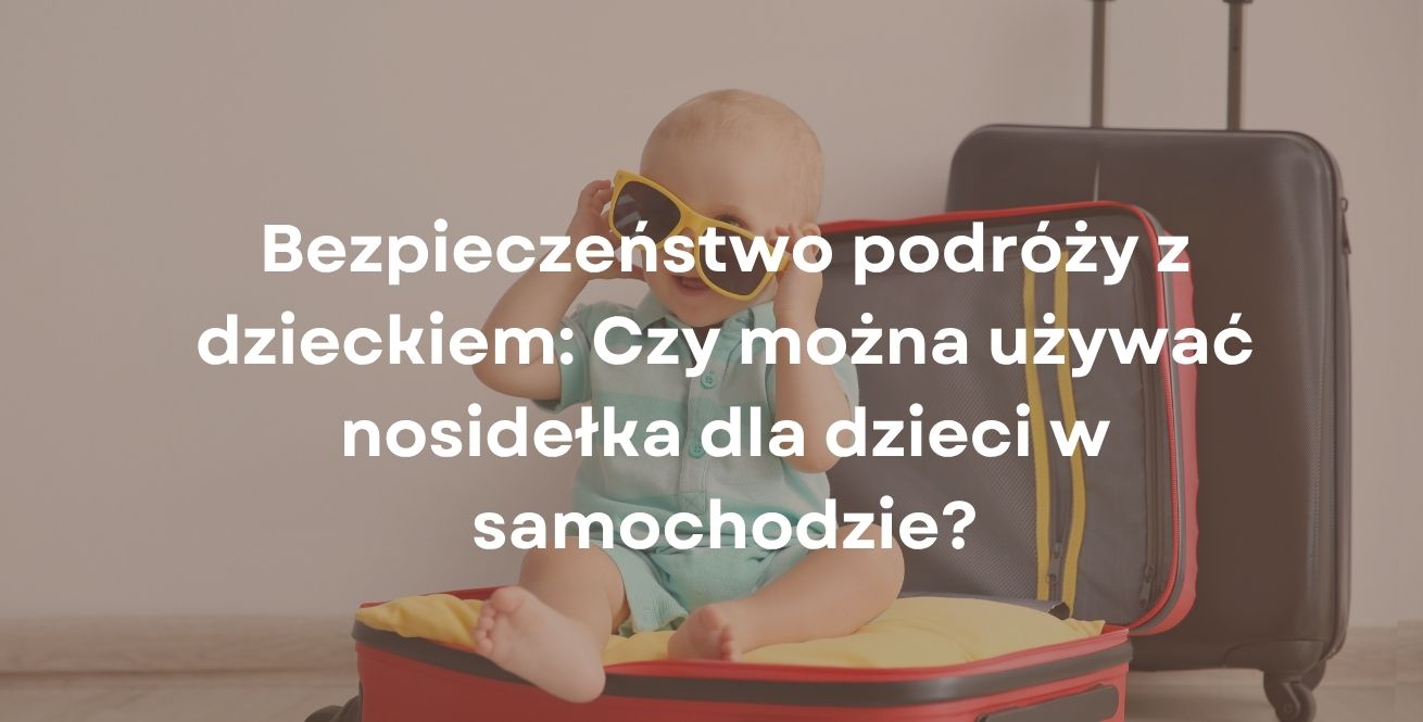 Bezpieczeństwo podróży z dzieckiem: Czy można używać nosidełka dla dzieci w samochodzie?