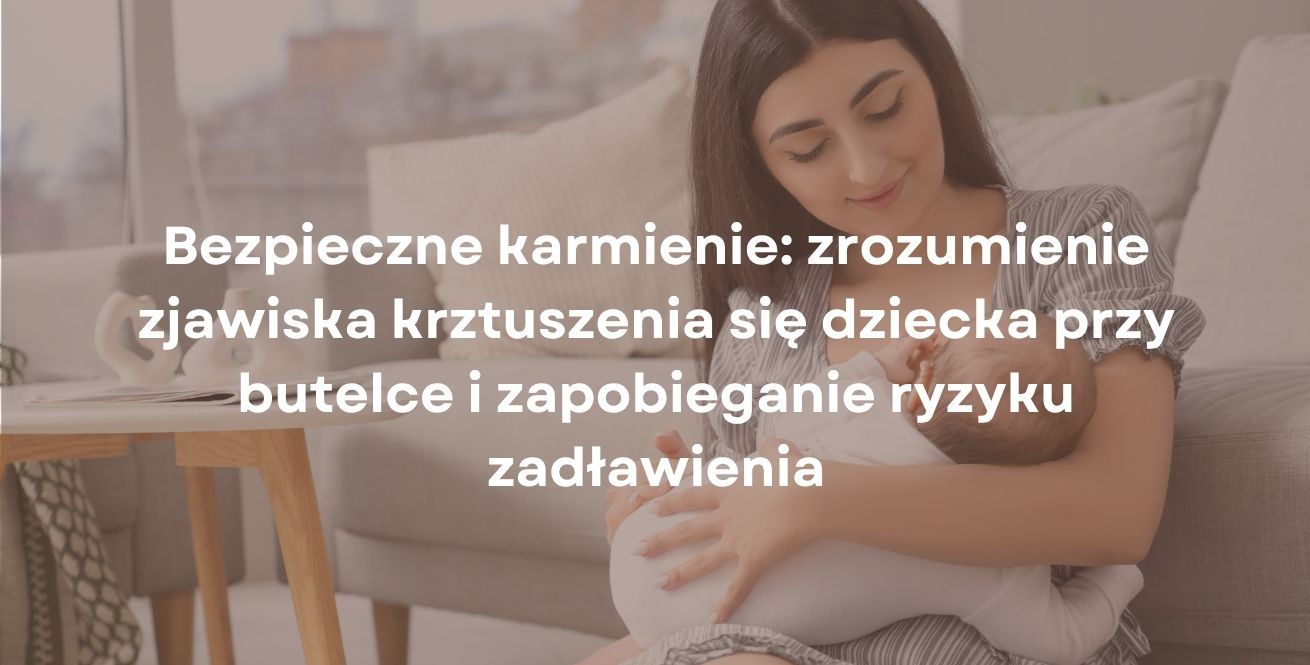 Bezpieczne karmienie: zrozumienie zjawiska krztuszenia się dziecka przy butelce i zapobieganie ryzyku zadławienia