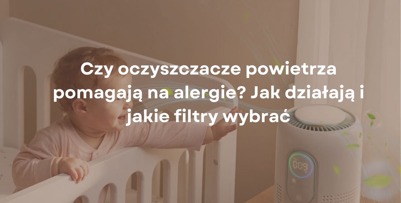 Czy oczyszczacze powietrza pomagają na alergie? Jak działają i jakie filtry wybrać