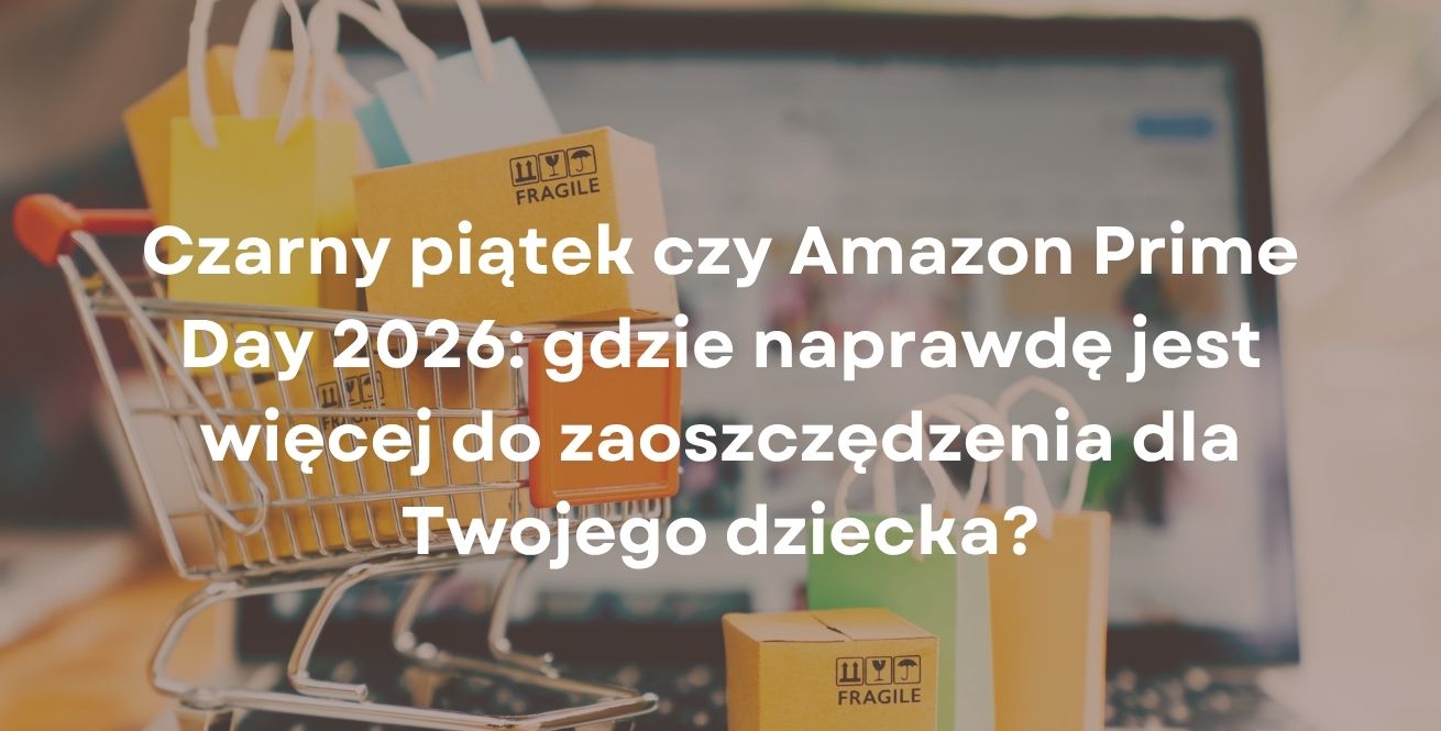 Czarny piątek czy Amazon Prime Day 2026: gdzie naprawdę jest więcej do zaoszczędzenia dla Twojego dziecka?