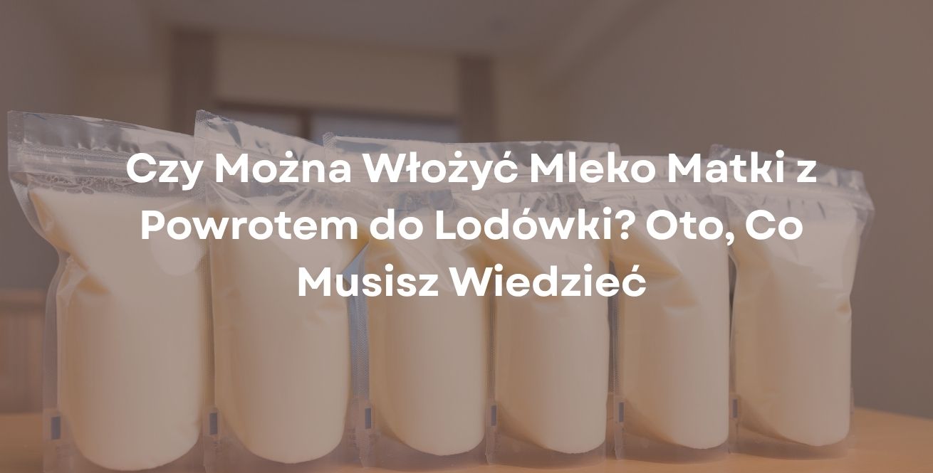 Czy Można Włożyć Mleko Matki z Powrotem do Lodówki? Oto, Co Musisz Wiedzieć