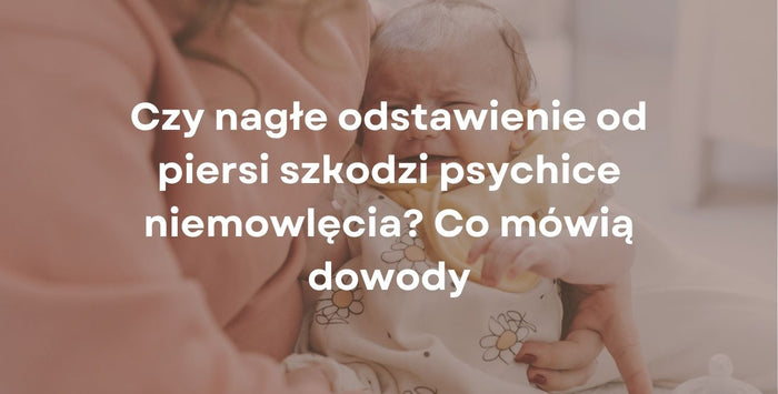 Czy nagłe odstawienie od piersi szkodzi psychice niemowlęcia? Co mówią dowody