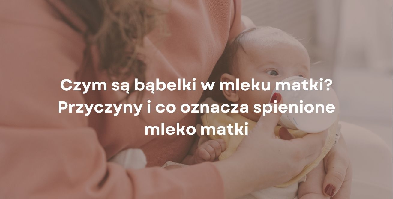 Czym są bąbelki w mleku matki? Przyczyny i co oznacza spienione mleko matki