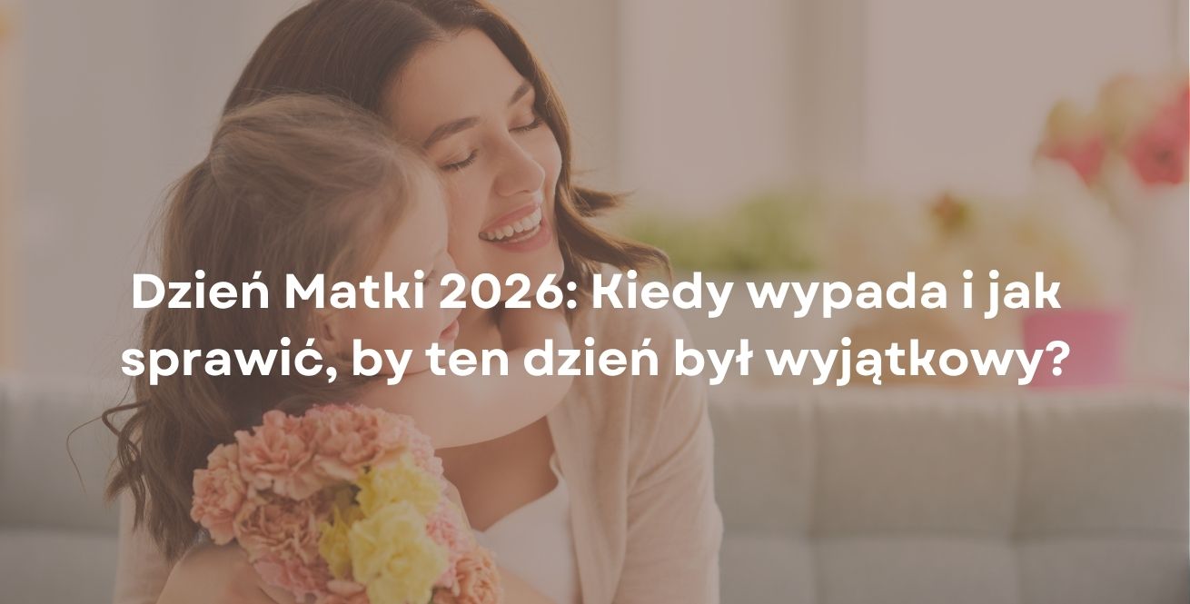 Dzień Matki 2026: Kiedy wypada i jak sprawić, by ten dzień był wyjątkowy?
