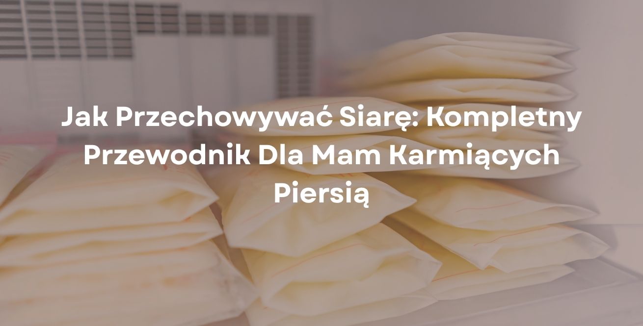 Jak Przechowywać Siarę: Kompletny Przewodnik Dla Mam Karmiących Piersią