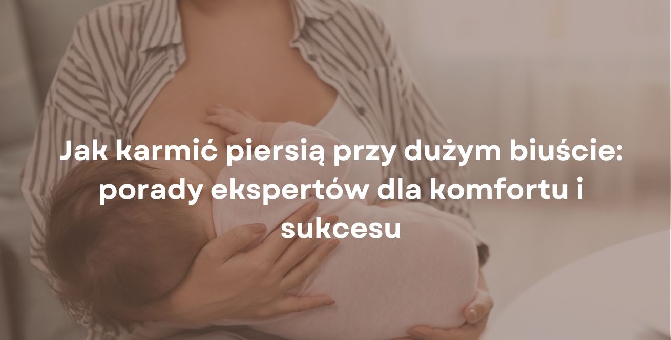 Jak karmić piersią przy dużym biuście: porady ekspertów dla komfortu i sukcesu