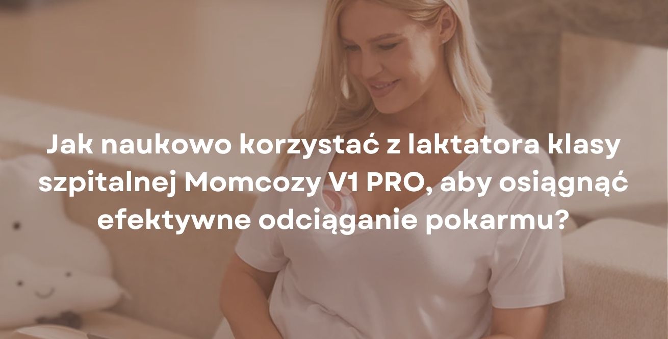 Jak naukowo korzystać z laktatora klasy szpitalnej Momcozy V1 PRO, aby osiągnąć efektywne odciąganie pokarmu?