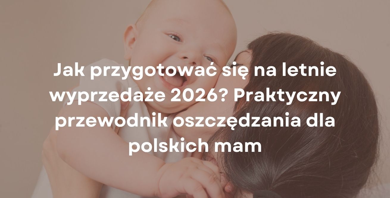 Jak przygotować się na letnie wyprzedaże 2026? Praktyczny przewodnik oszczędzania dla polskich mam