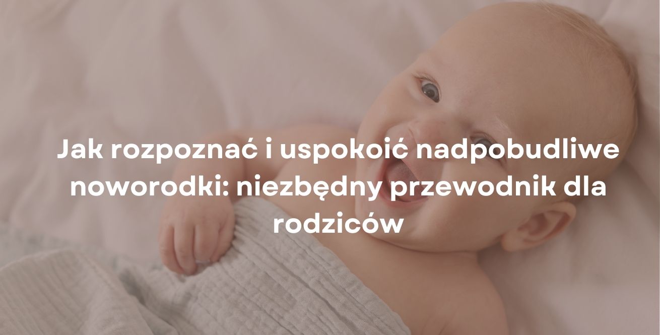 Jak rozpoznać i uspokoić nadpobudliwe noworodki: niezbędny przewodnik dla rodziców
