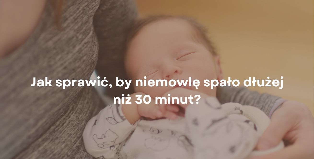 Jak sprawić, by niemowlę spało dłużej niż 30 minut?