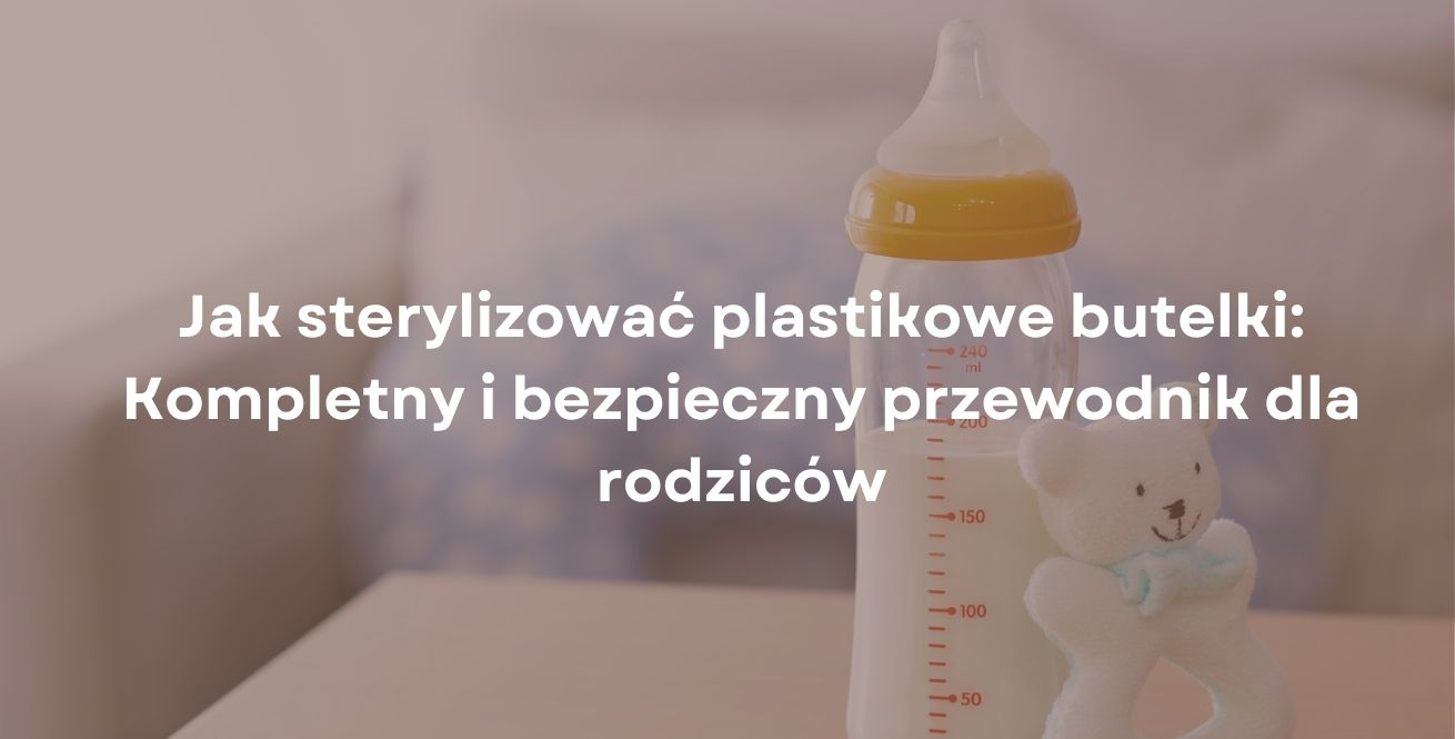 Jak sterylizować plastikowe butelki: Kompletny i bezpieczny przewodnik dla rodziców