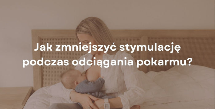 Jak zmniejszyć stymulację podczas odciągania pokarmu?
