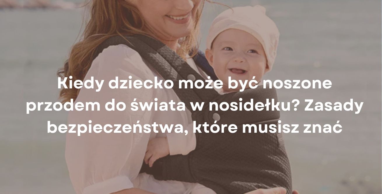 Kiedy dziecko może być noszone przodem do świata w nosidełku? Zasady bezpieczeństwa, które musisz znać