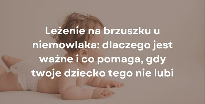 Leżenie na brzuszku u niemowlaka: dlaczego jest ważne i co pomaga, gdy twoje dziecko tego nie lubi