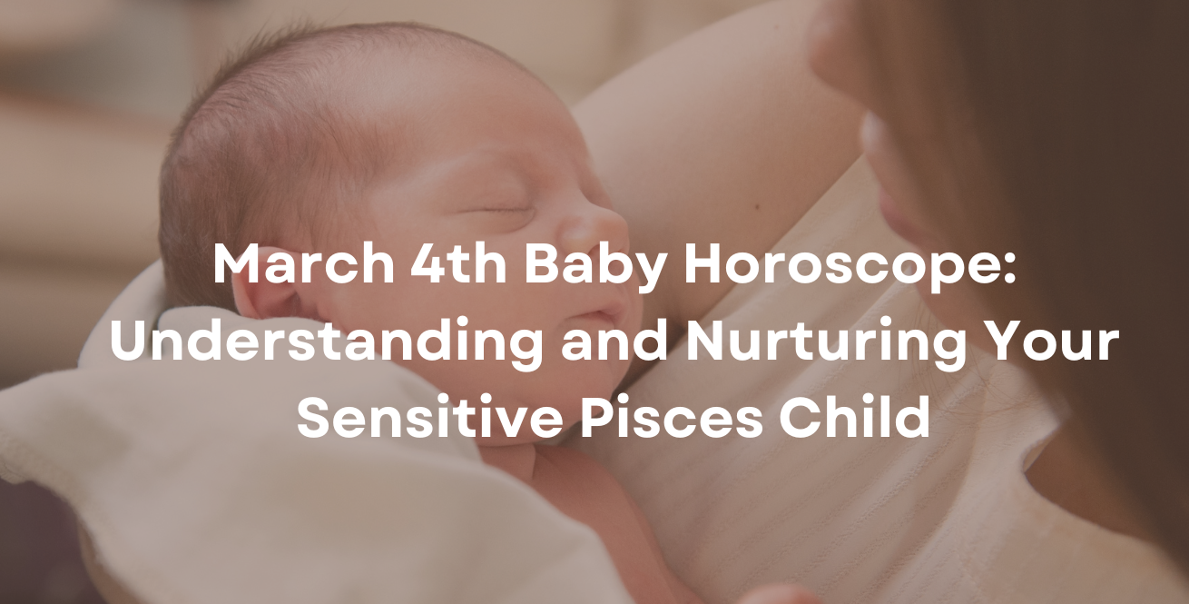 March 4th Baby Horoscope: Understanding and Nurturing Your Sensitive Pisces Child