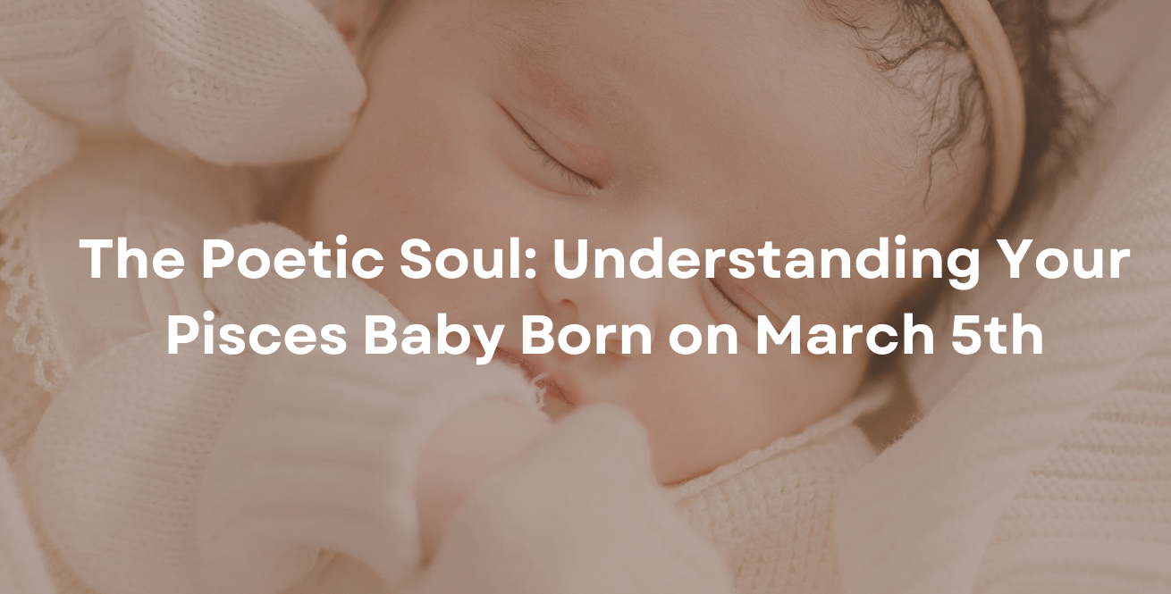  The Poetic Soul: Understanding Your Pisces Baby Born on March 5th