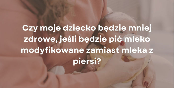 Czy moje dziecko będzie mniej zdrowe, jeśli będzie pić mleko modyfikowane zamiast mleka z piersi?