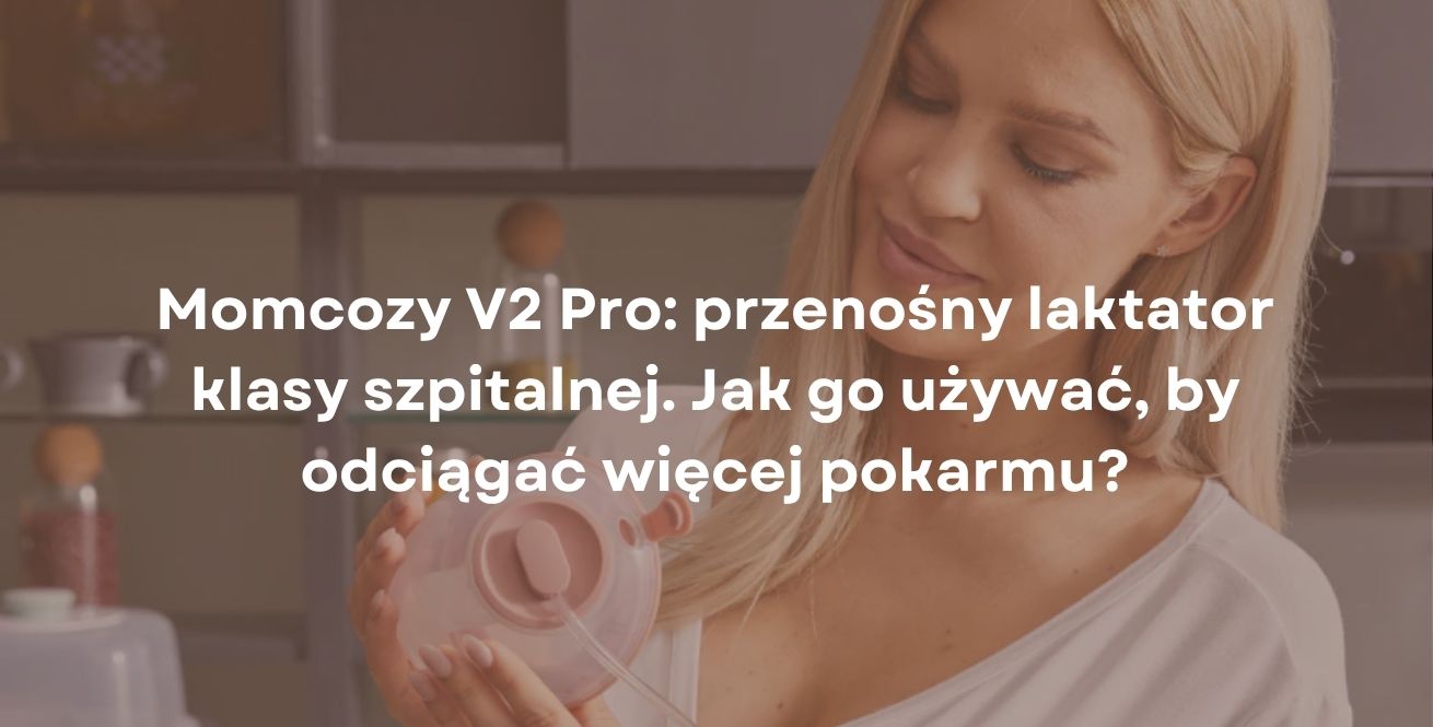 Momcozy V2 Pro: przenośny laktator klasy szpitalnej. Jak go używać, by odciągać więcej pokarmu?