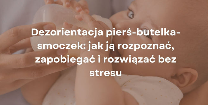 Dezorientacja pierś-butelka-smoczek: jak ją rozpoznać, zapobiegać i rozwiązać bez stresu