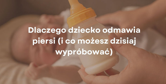 Dlaczego dziecko odmawia piersi (i co możesz dzisiaj wypróbować)