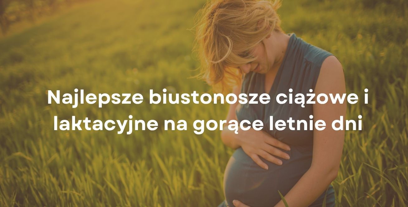 Najlepsze biustonosze ciążowe i laktacyjne na gorące letnie dni