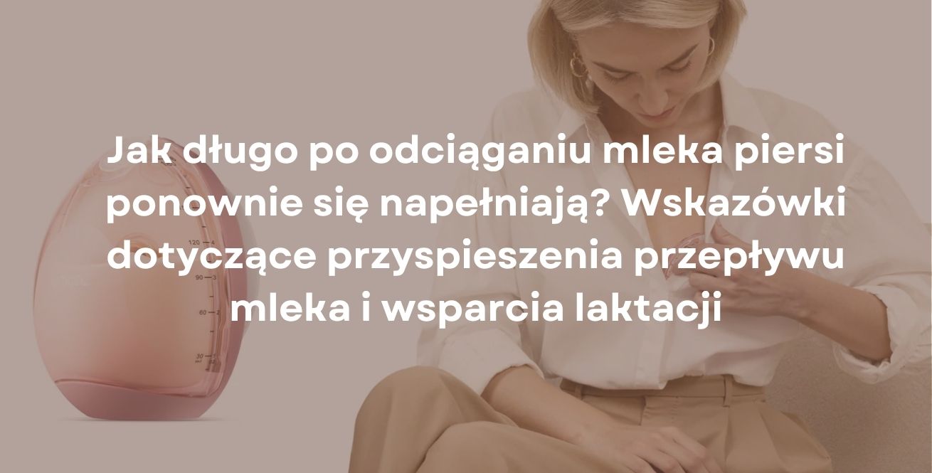 Jak długo po odciąganiu mleka piersi ponownie się napełniają? Wskazówki dotyczące przyspieszenia przepływu mleka i wsparcia laktacji