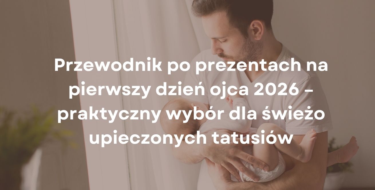Przewodnik po prezentach na pierwszy dzień ojca 2026 – praktyczny wybór dla świeżo upieczonych tatusiów