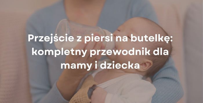 Przejście z piersi na butelkę: kompletny przewodnik dla mamy i dziecka