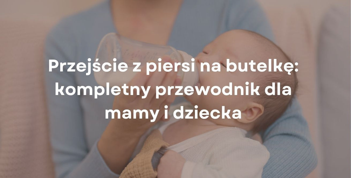 Przejście z piersi na butelkę: kompletny przewodnik dla mamy i dziecka