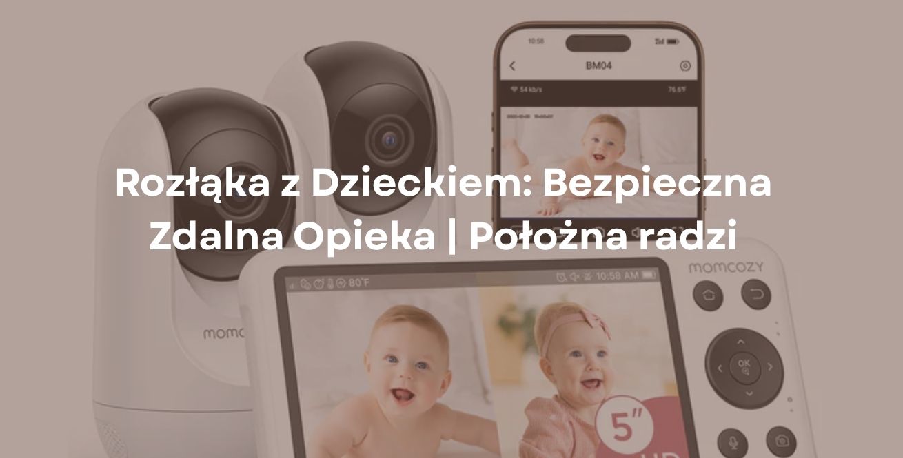 Rozłąka z Dzieckiem: Bezpieczna Zdalna Opieka | Położna radzi
