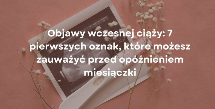 Objawy wczesnej ciąży: 7 pierwszych oznak, które możesz zauważyć przed opóźnieniem miesiączki