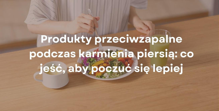 Produkty przeciwzapalne podczas karmienia piersią: co jeść, aby poczuć się lepiej