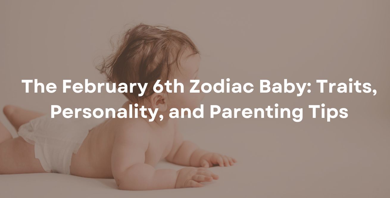 The February 6th Zodiac Baby Traits, Personality, and Parenting Tips