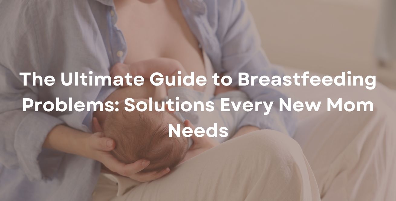 The Ultimate Guide to Breastfeeding Problems: Solutions Every New Mom Needs