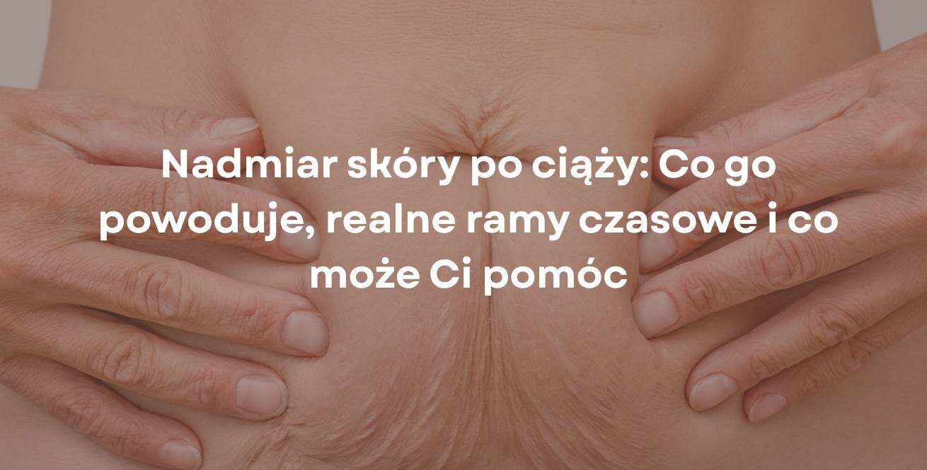 Nadmiar skóry po ciąży: Co go powoduje, realne ramy czasowe i co może Ci pomóc