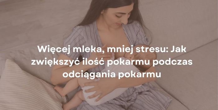 Więcej mleka, mniej stresu: Jak zwiększyć ilość pokarmu podczas odciągania pokarmu
