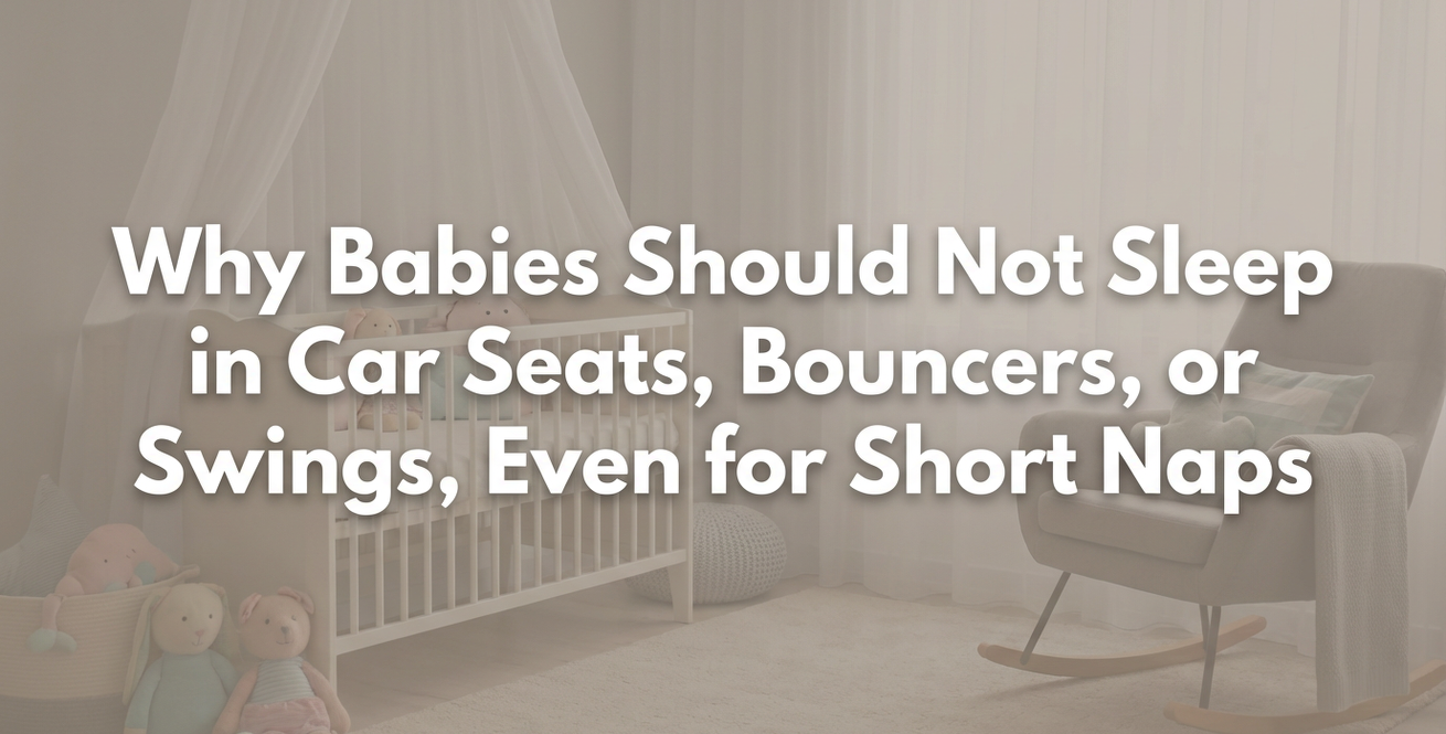 Why Babies Should Not Sleep in Car Seats, Bouncers, or Swings, Even for Short Naps