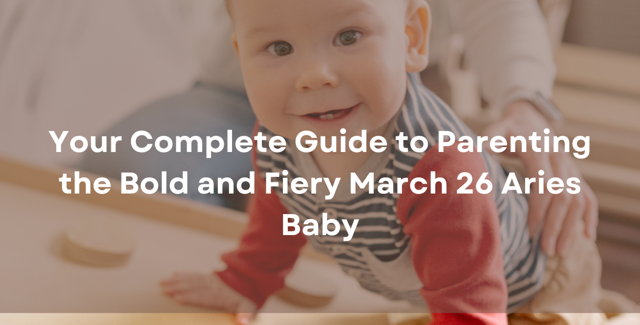 Your Complete Guide to Parenting the Bold and Fiery March 26 Aries Baby