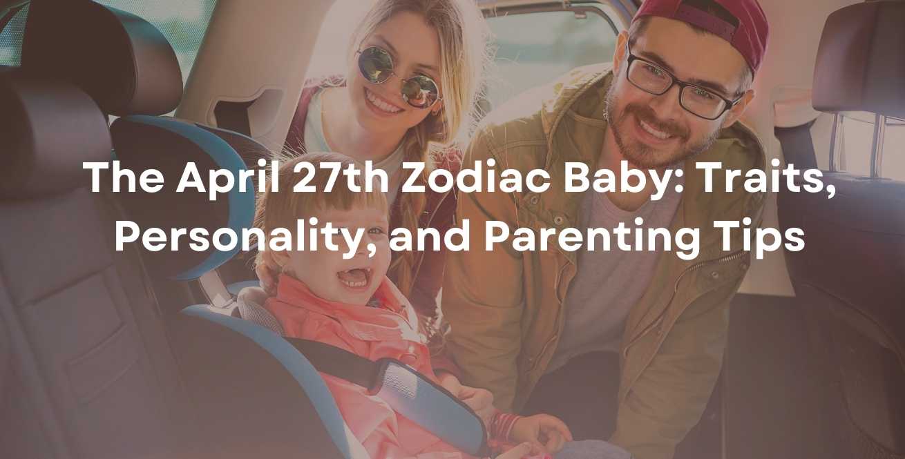 The April 27th Zodiac Baby: Traits, Personality, and Parenting Tips