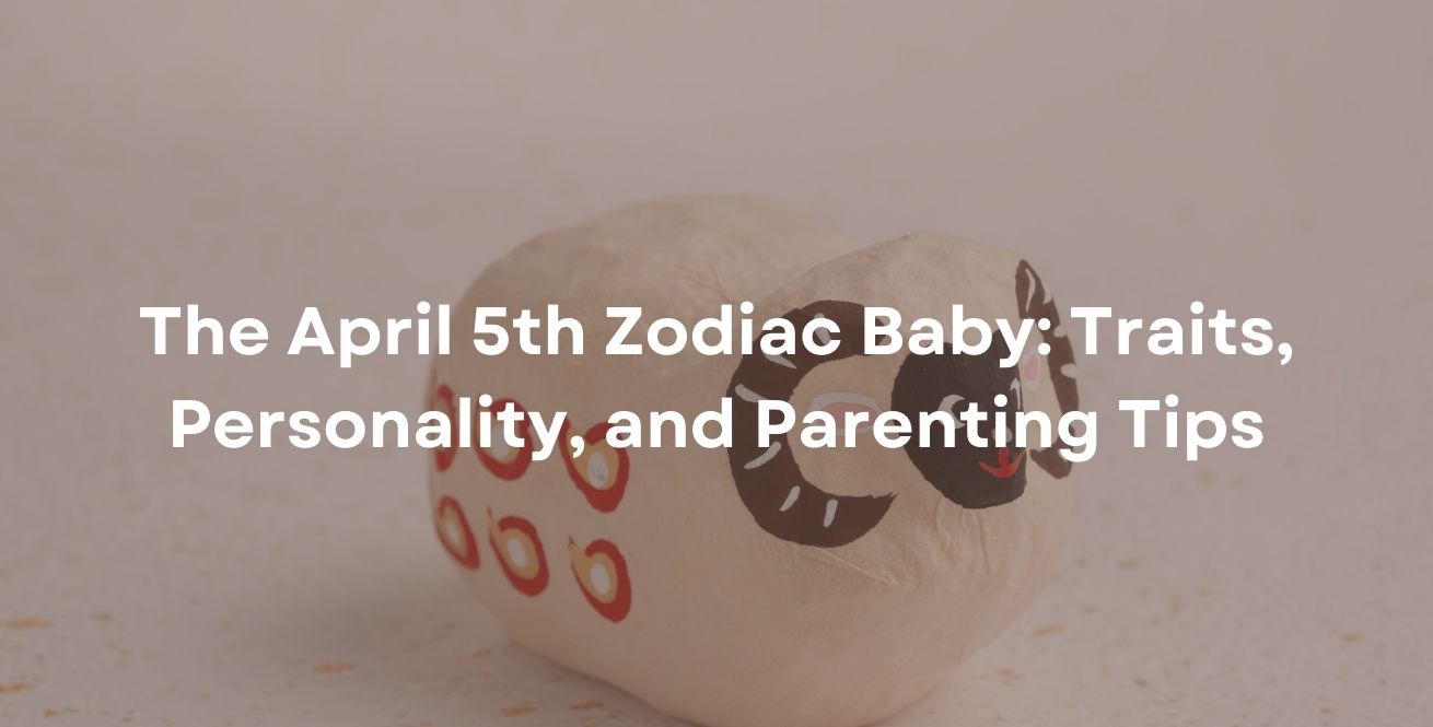 The April 5th Zodiac Baby: Traits, Personality, and Parenting Tips