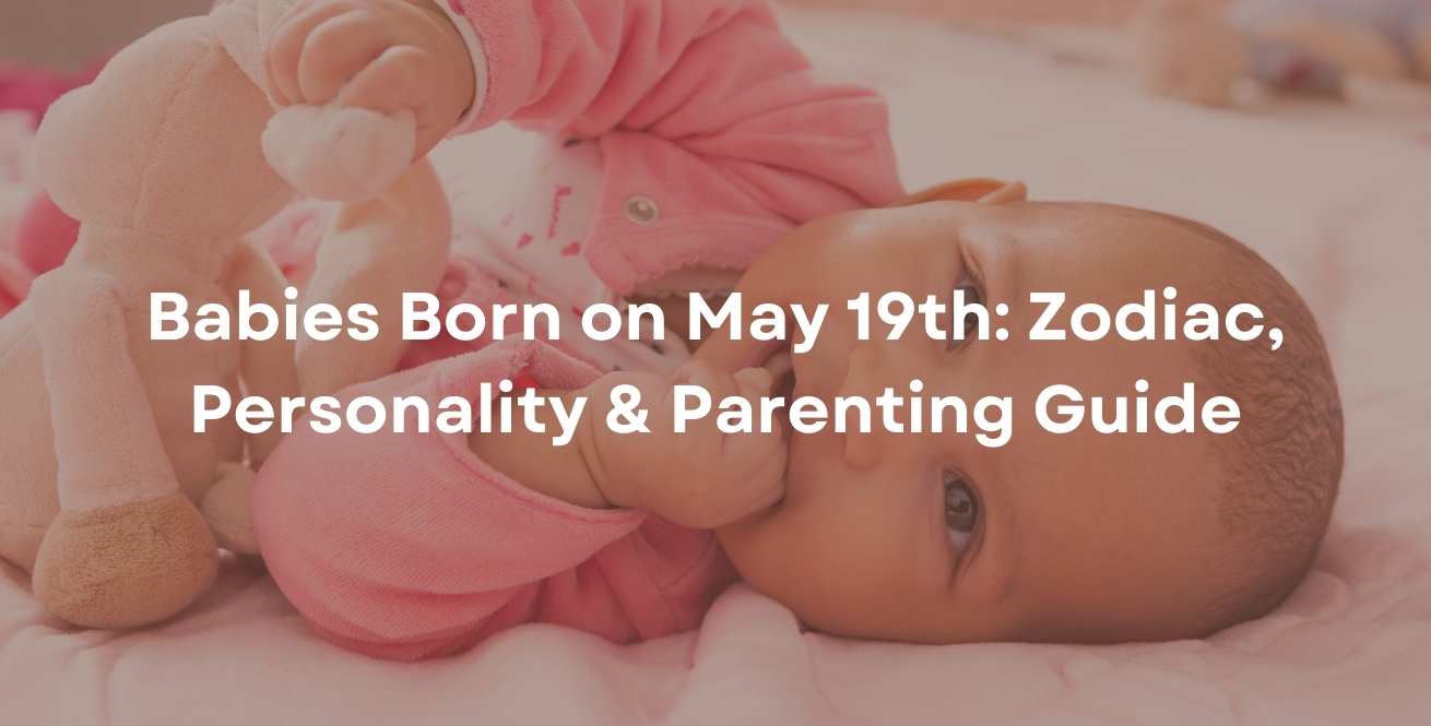 Babies Born on May 19th: Zodiac, Personality & Parenting Guide