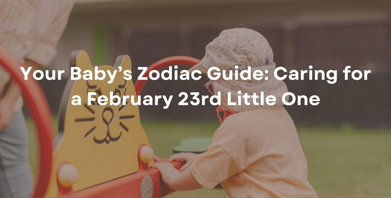 Your Baby’s Zodiac Guide: Caring for a February 23rd Little One