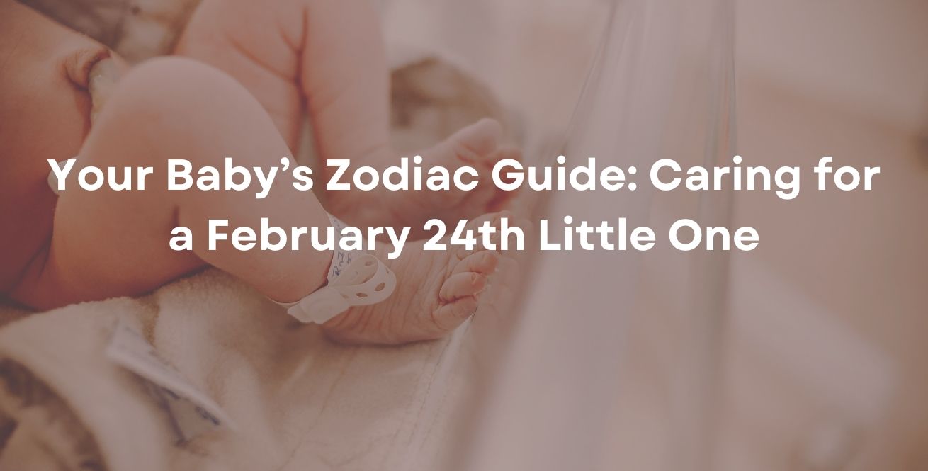 Your Baby’s Zodiac Guide: Caring for a February 24th Little One