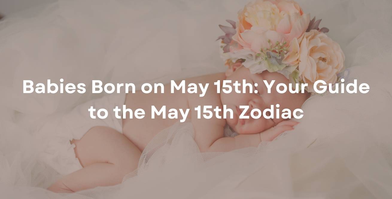 Babies Born on May 15th: Your Guide to the May 15th Zodiac